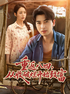 《重返八四从收破烂开始致富》（80集）短剧全集免费畅快看