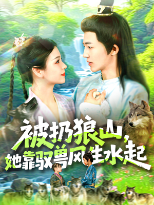 《被扔狼山她靠驭兽风生水起》（100集）免费短剧全集在线追