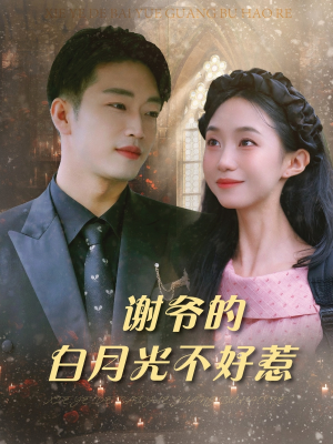 《谢爷的白月光不好惹》（61集）短剧全集免费追不停