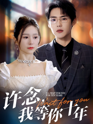 《许念，我等你十年》（55集）畅享短剧全集免费看