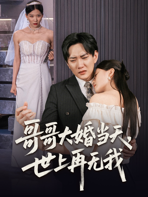 《哥哥大婚当天世上再无我》（54集）短剧精彩一气呵成追