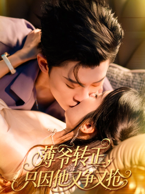 《薄爷转正只因他又争又抢》（57集）在线短剧超爽追剧体验