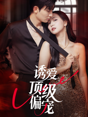 《诱爱顶级偏宠》（65集）短剧热播免费在线追看