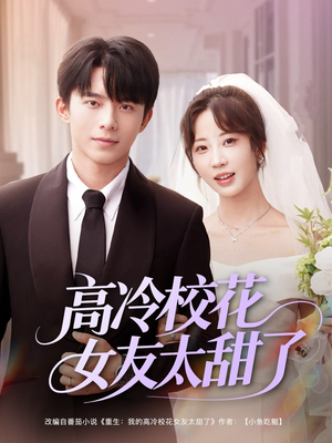 《高冷校花女友太甜了》（80集）一口气追完短剧全集