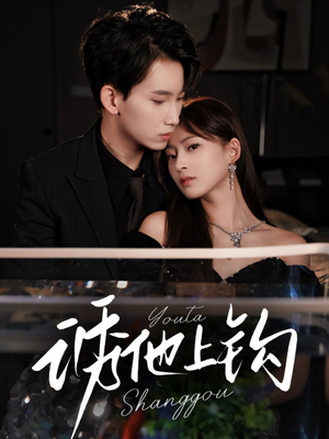 《诱他上钩》（59集）精彩短剧全集免费看