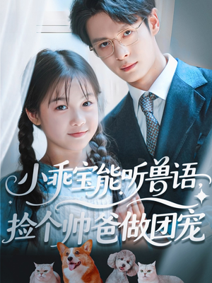 《小乖宝能听兽语，捡个帅爸做团宠》（72集）短剧畅享在线追到底