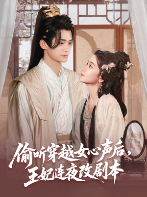 《偷听穿越女心声后王妃连夜改剧本》（75集）免费短剧全集一追到底