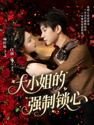 《大小姐的强制锁心》（80集）看短剧精彩剧情无停歇
