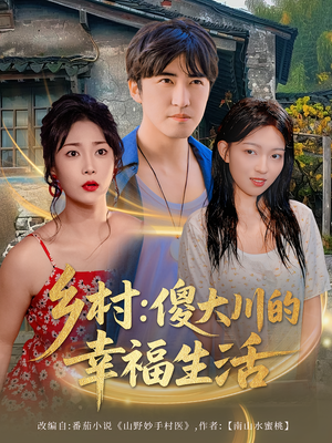 《乡村傻大川的幸福生活》（64集）短剧精彩全集在线览