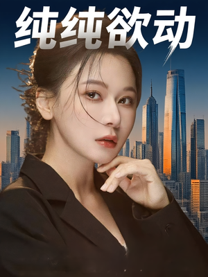 《纯纯欲动》（100集）短剧全集免费尽情看