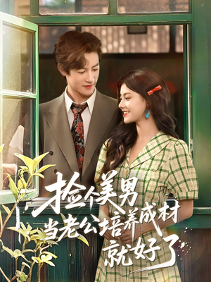 《捡个美男当老公培养成材就好了》（60集）短剧免费在线追到底