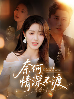 《奈何情深不渡》（72集）热播短剧一追到底不停歇