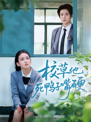 《校草他死鸭子嘴硬》（60集）精彩短剧一追到底不停