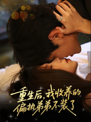 《重生后我收养的偏执弟弟不装了》（50集）一口气看完短剧全集