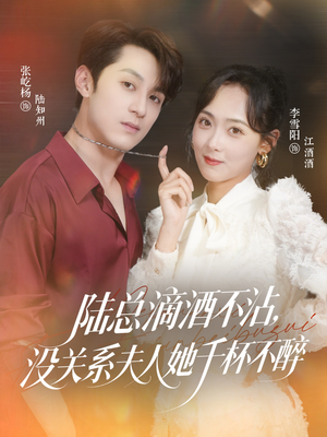 《陆总滴酒不沾，没关系夫人她千杯不醉》（46集）精彩短剧在线追到底