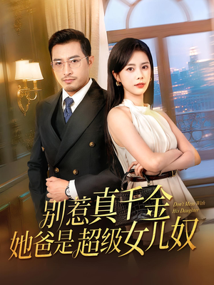 《别惹真千金她爸是超级女儿奴》（63集）全集短剧免费在线追