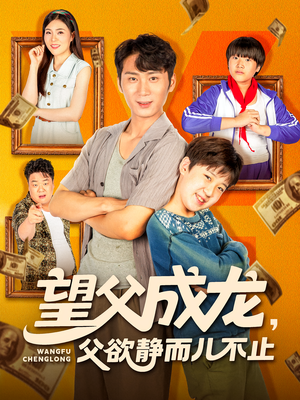 《望父成龙父欲静而儿不止》（78集）短剧精彩剧情一口气追完