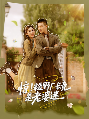 《惊糙野厂长竟是老婆迷》（80集）短剧免费在线追到底