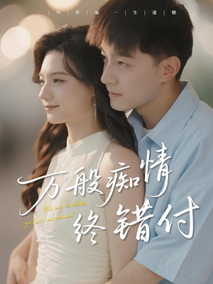 《万般痴情终错付》（60集）短剧畅看无广告打扰