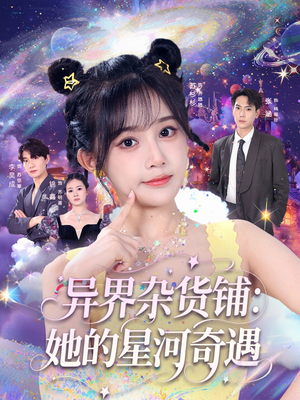 《异界杂货铺_她的星河奇遇》（92集）免费看短剧精彩全集