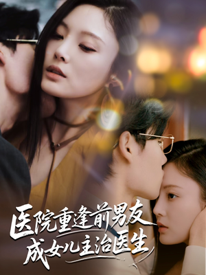 《医院重逢前男友成女儿主治医生》（82集）短剧免费全集畅快追