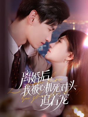 《离婚后我被心机死对头追着宠》（77集）短剧热播畅快追看