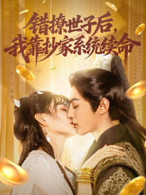 《错撩世子后我靠抄家系统续命》（60集）短剧完整版免费开看