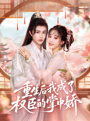 《重生后我成了权臣的掌中娇》（69集）在线看短剧全集过瘾