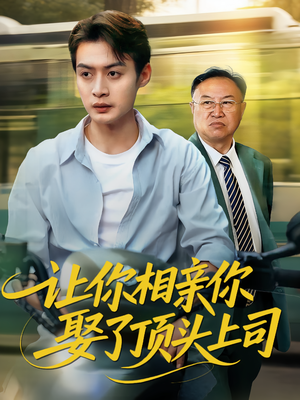 《让你相亲你娶了顶头上司》（60集）一口气追完短剧爽