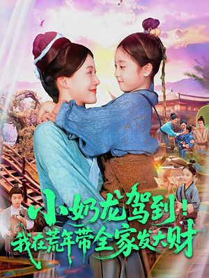 《小奶龙驾到我在荒年带全家发大财》（85集）畅享短剧免费在线追剧