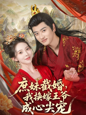 《庶妹截婚我换嫁王爷成心尖宠》（70集）精彩短剧全集速来追看