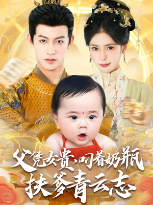 《父凭女贵叼着奶瓶扶爹青云志》（70集）在线短剧全集免费看