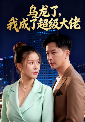 《乌龙了我成了超级大佬》（46集）超火短剧全集在线追完