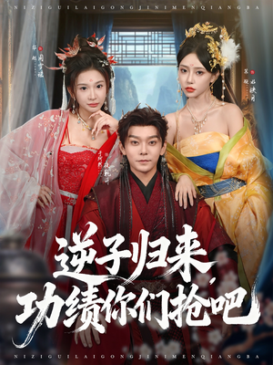 《逆子归来功绩你们抢吧》（80集）免费短剧追到过瘾