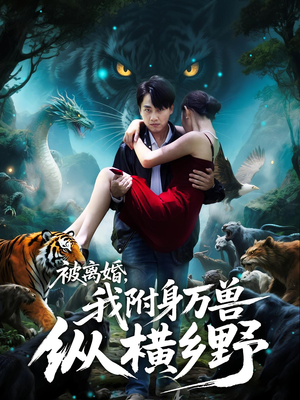 《被离婚，我附身万兽纵横乡野&被离婚我附身万兽纵横乡野》（81集）畅享短剧免费全集