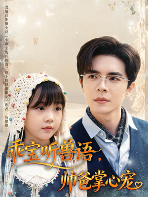 《乖宝听兽语，帅爸掌心宠》（62集）短剧免费畅看精彩不断