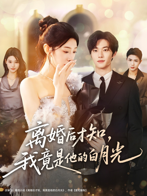 《离婚后才知，我竟是他的白月光》（64集）精彩短剧畅享不停追