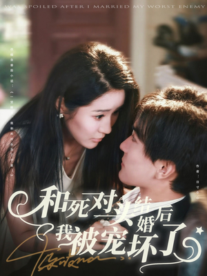 《和死对头结婚后我被宠坏了》（80集）爆笑短剧全集在线看