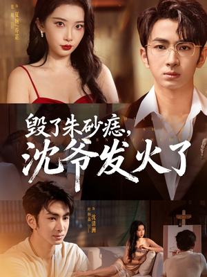 《毁了朱砂痣，沈爷发火了》（60集）短剧高清全集免费看