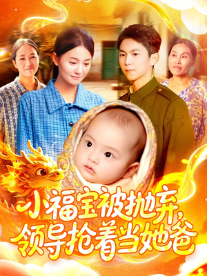 《小福宝被抛弃，领导抢着当她爸》（98集）短剧全集畅快追不停