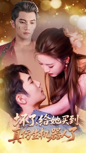 《坏了，给她买到真仿生机器人了》（66集）短剧精彩剧情在线看