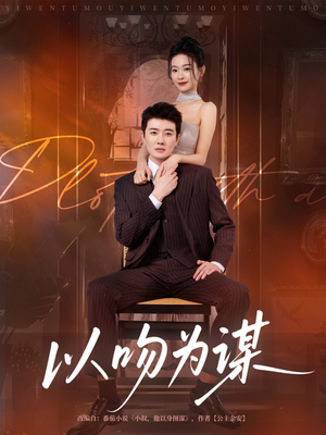以吻为谋(82集) 以吻为谋(82集)短剧也太好看了