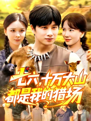 《七六十万大山都是我的猎场》（102集）免费短剧全集畅快追