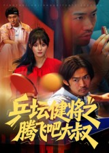 《乒坛健将之腾飞吧大叔》（60集）在线追短剧全程无尿点