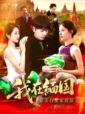 《我在缅国靠玉石发家致富》（112集）短剧免费全集畅快看