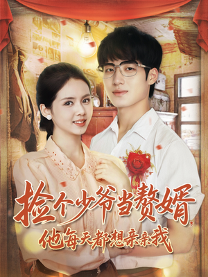 《捡个少爷当赘婿，他每天都想亲亲我》（72集）看短剧全集畅享不停