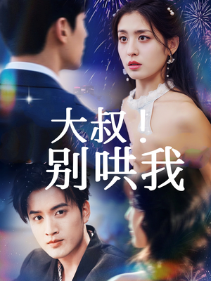 《大叔！别哄我》（64集）畅享短剧全集在线追