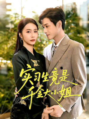 《实习生竟是千金大小姐》(60集)免费在线短剧全集追完