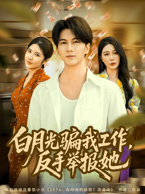 《白月光骗我工作,反手举报她》(80集)短剧精彩剧情在线看