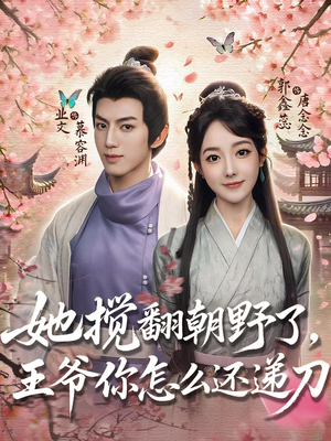 《她搅翻朝野了，王爷你怎么还递刀》（80集）免费短剧完整版在线看
